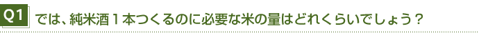 Q1 では、純米酒１本つくるのに必要な米の量はどれくらいでしょう？ 